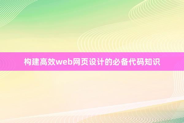 构建高效web网页设计的必备代码知识