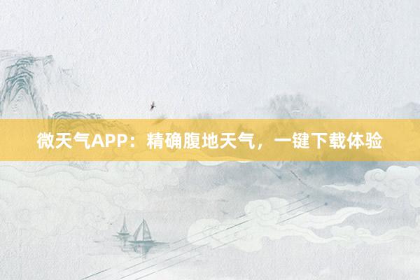 微天气APP：精确腹地天气，一键下载体验