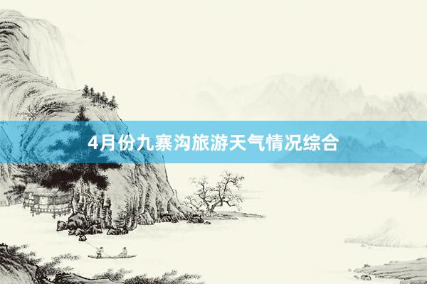 4月份九寨沟旅游天气情况综合